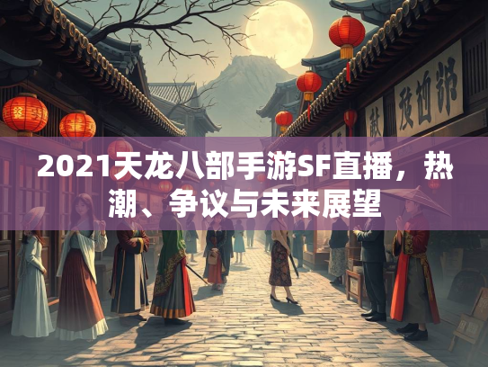 2021天龙八部手游SF直播，热潮、争议与未来展望  第2张