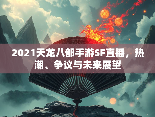 2021天龙八部手游SF直播，热潮、争议与未来展望