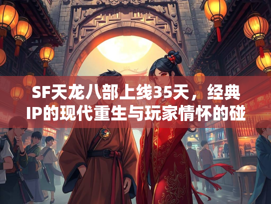 SF天龙八部上线35天，经典IP的现代重生与玩家情怀的碰撞  第2张