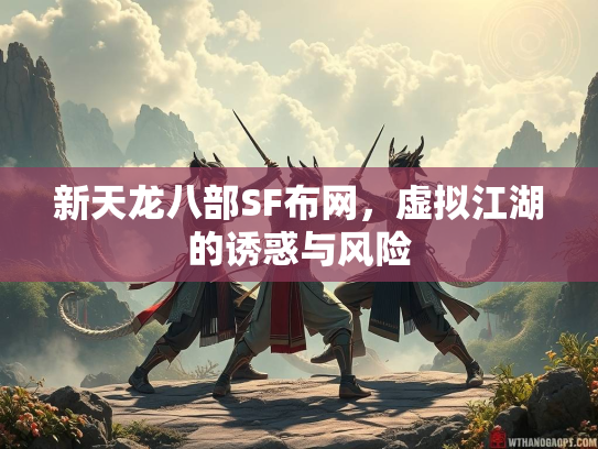 新天龙八部SF布网，虚拟江湖的诱惑与风险  第2张