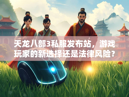 天龙八部3私服发布站，游戏玩家的新选择还是法律风险？  第2张