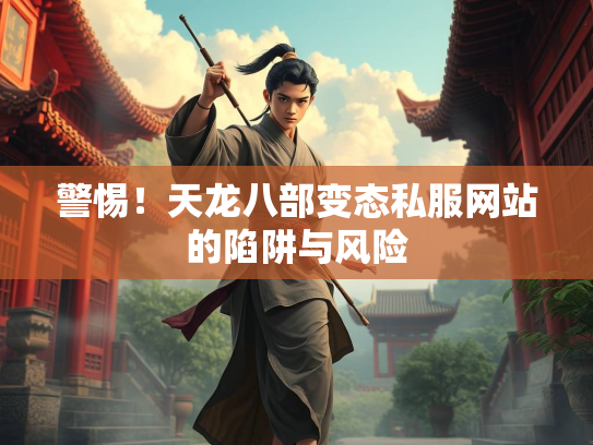 警惕！天龙八部变态私服网站的陷阱与风险