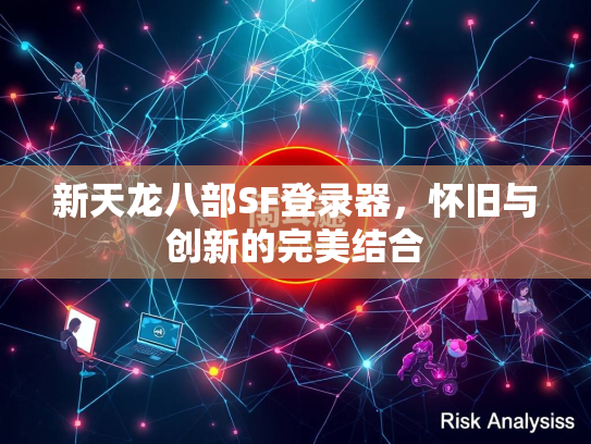 新天龙八部SF登录器，怀旧与创新的完美结合