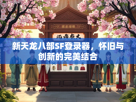 新天龙八部SF登录器，怀旧与创新的完美结合
