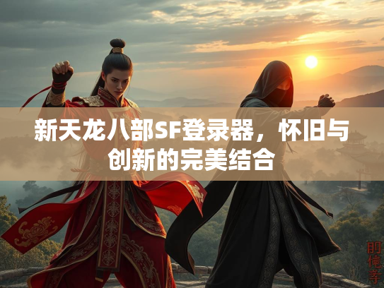 新天龙八部SF登录器，怀旧与创新的完美结合