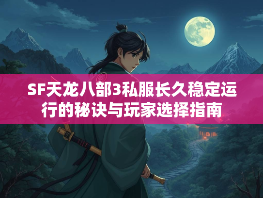 SF天龙八部3私服长久稳定运行的秘诀与玩家选择指南