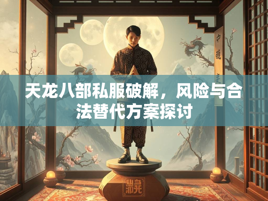 天龙八部私服破解，风险与合法替代方案探讨  第2张