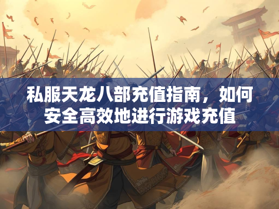 私服天龙八部充值指南，如何安全高效地进行游戏充值