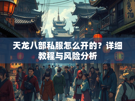 天龙八部私服怎么开的？详细教程与风险分析  第1张