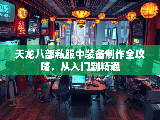 天龙八部私服中装备制作全攻略，从入门到精通  第3张