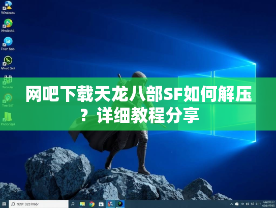 网吧下载天龙八部SF如何解压？详细教程分享