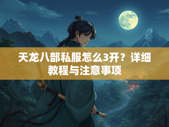 天龙八部私服怎么3开?详细教程与注意事项 第2张 天龙八部私服怎么3开?详细教程与注意事项 第2张