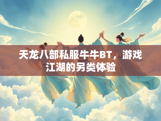 天龙八部私服牛牛BT，游戏江湖的另类体验  第2张