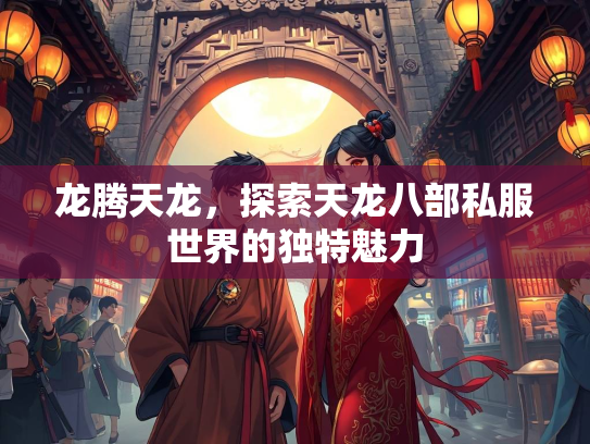 龙腾天龙，探索天龙八部私服世界的独特魅力  第2张