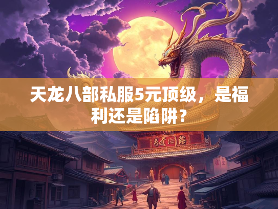 天龙八部私服5元顶级，是福利还是陷阱？  第3张