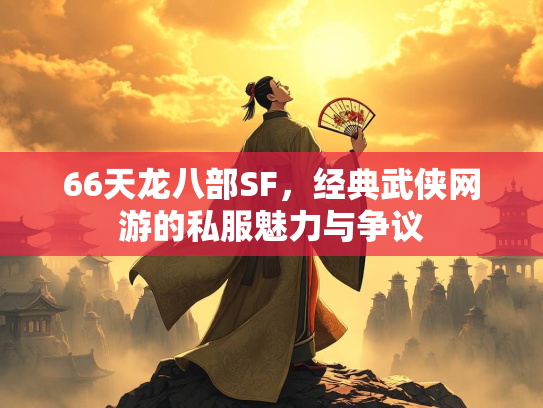 66天龙八部SF，经典武侠网游的私服魅力与争议