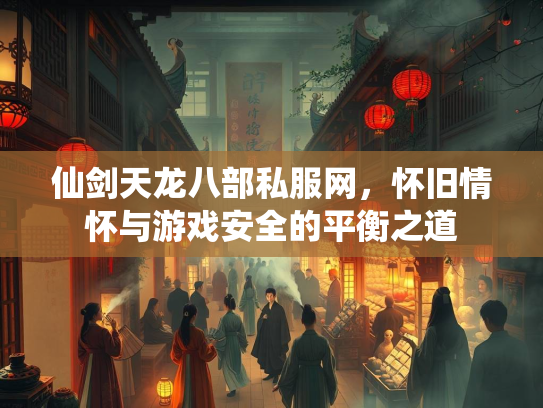 仙剑天龙八部私服网，怀旧情怀与游戏安全的平衡之道  第2张