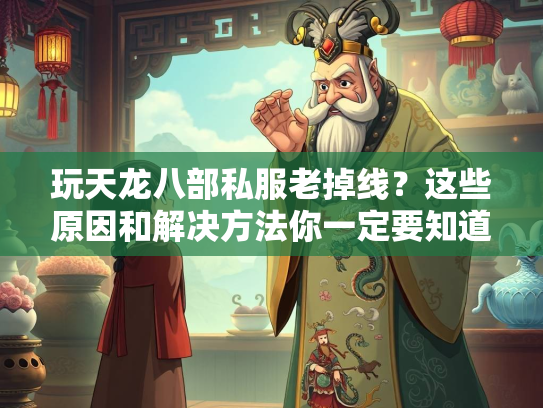 玩天龙八部私服老掉线？这些原因和解决方法你一定要知道！  第3张
