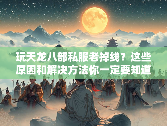 玩天龙八部私服老掉线？这些原因和解决方法你一定要知道！  第1张