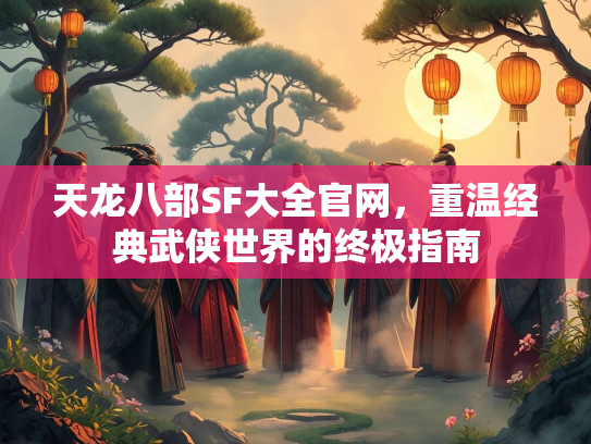 天龙八部SF大全官网，重温经典武侠世界的终极指南  第2张