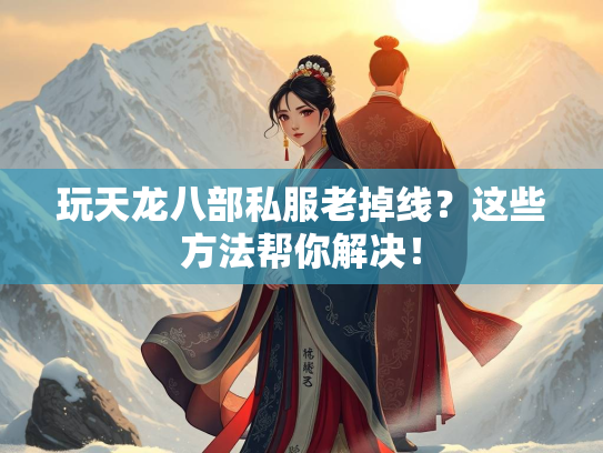 玩天龙八部私服老掉线？这些方法帮你解决！