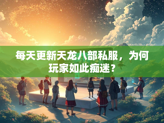 每天更新天龙八部私服，为何玩家如此痴迷？