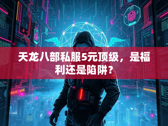 天龙八部私服5元顶级，是福利还是陷阱？  第2张