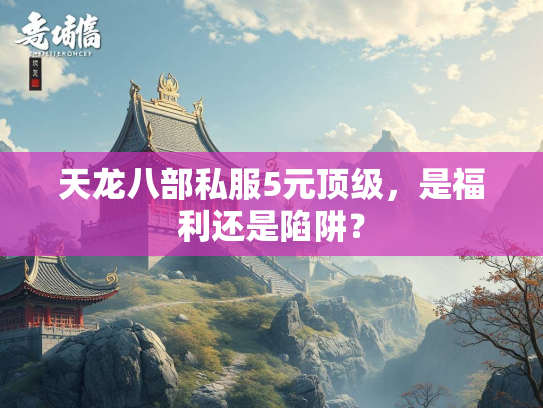 天龙八部私服5元顶级，是福利还是陷阱？  第3张