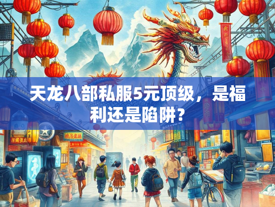 天龙八部私服5元顶级，是福利还是陷阱？  第1张