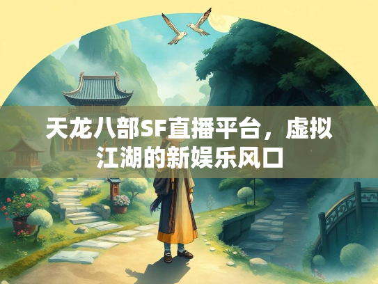 天龙八部SF直播平台，虚拟江湖的新娱乐风口