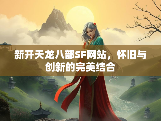 新开天龙八部SF网站，怀旧与创新的完美结合