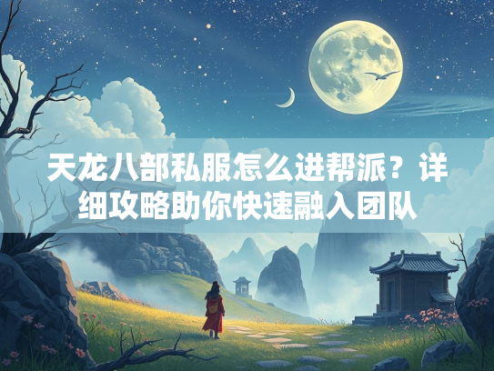 天龙八部私服怎么进帮派？详细攻略助你快速融入团队  第2张