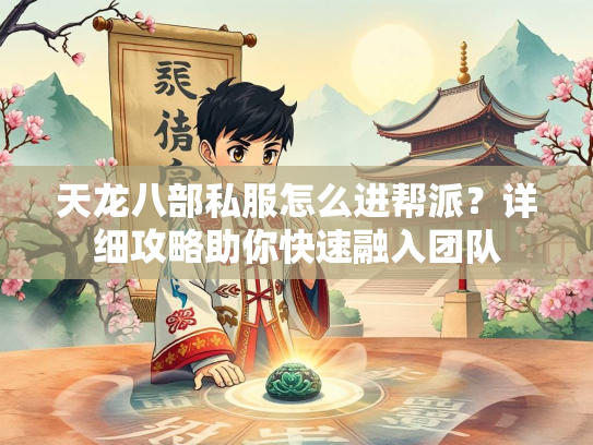 天龙八部私服怎么进帮派？详细攻略助你快速融入团队