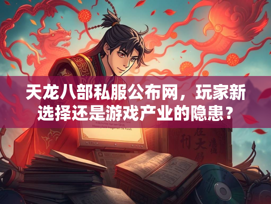 天龙八部私服公布网，玩家新选择还是游戏产业的隐患？  第2张