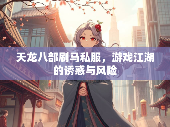 天龙八部刷马私服，游戏江湖的诱惑与风险