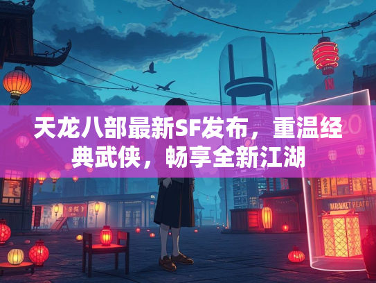 天龙八部最新SF发布，重温经典武侠，畅享全新江湖