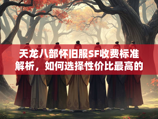 天龙八部怀旧服SF收费标准解析，如何选择性价比最高的服务器？  第2张