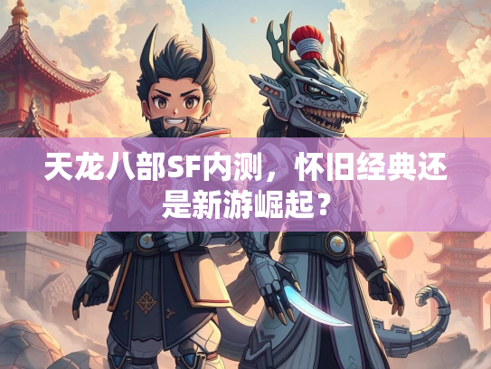 天龙八部SF内测，怀旧经典还是新游崛起？  第2张