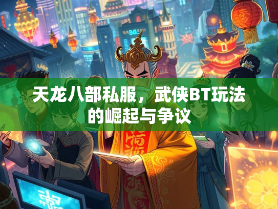 天龙八部私服，武侠BT玩法的崛起与争议  第1张
