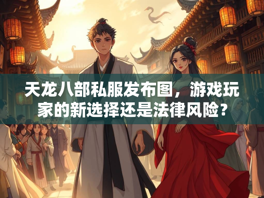 天龙八部私服发布图，游戏玩家的新选择还是法律风险？