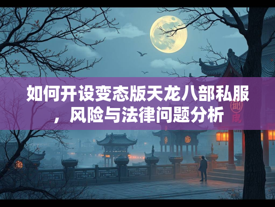 如何开设变态版天龙八部私服，风险与法律问题分析  第2张