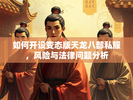 如何开设变态版天龙八部私服，风险与法律问题分析