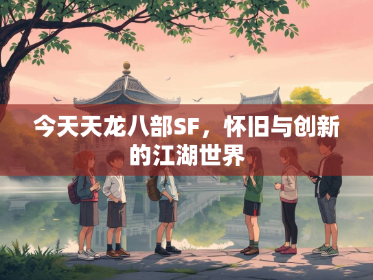 今天天龙八部SF，怀旧与创新的江湖世界  第2张