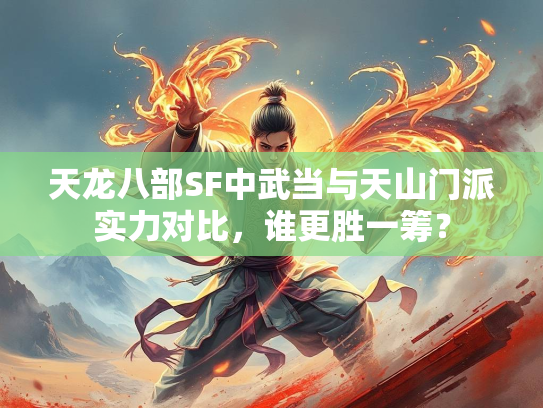 天龙八部SF中武当与天山门派实力对比，谁更胜一筹？