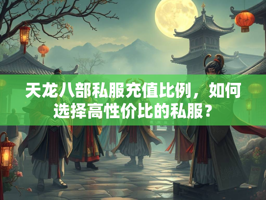 天龙八部私服充值比例，如何选择高性价比的私服？  第1张