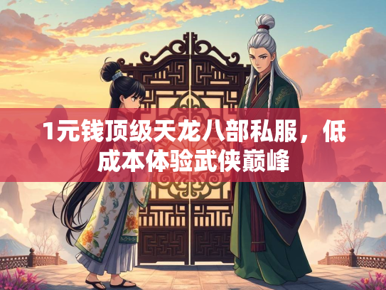 1元钱顶级天龙八部私服，低成本体验武侠巅峰  第2张