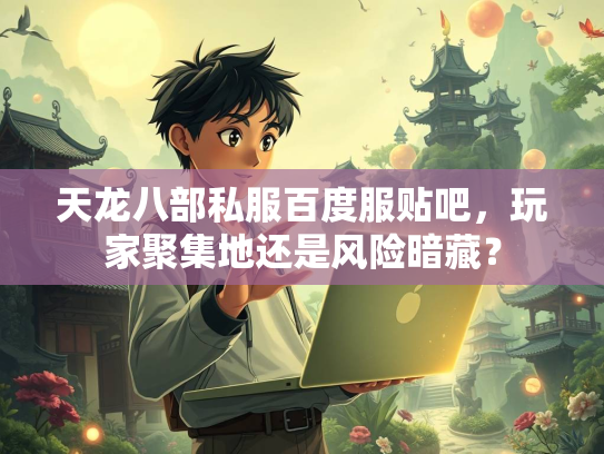 天龙八部私服百度服贴吧，玩家聚集地还是风险暗藏？  第2张