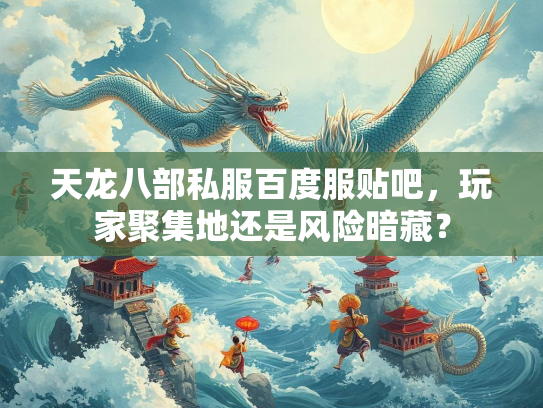 天龙八部私服百度服贴吧，玩家聚集地还是风险暗藏？  第3张