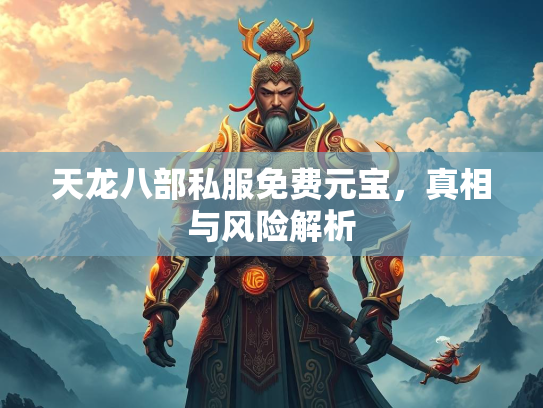 天龙八部私服免费元宝，真相与风险解析