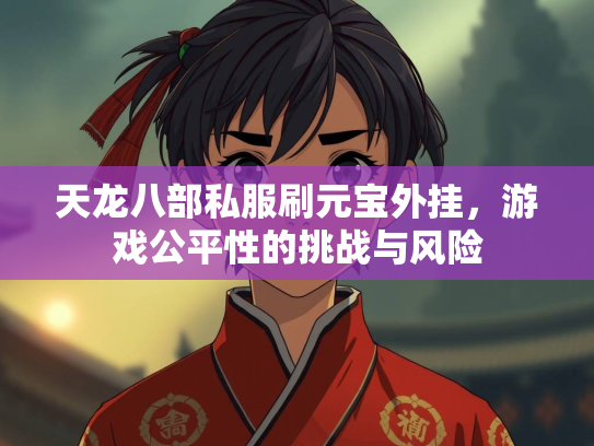 天龙八部私服刷元宝外挂，游戏公平性的挑战与风险